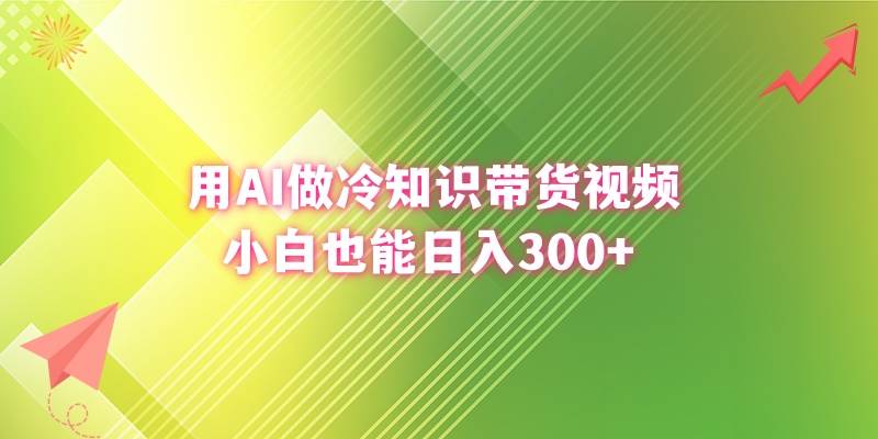 用AI做冷知识带货视频，小白也能日入300+-靠谱项目库