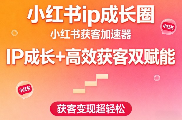 小红书ip成长圈，小红书获客加速器，IP成长+高效获客双赋能，获客变现超轻松-靠谱项目库