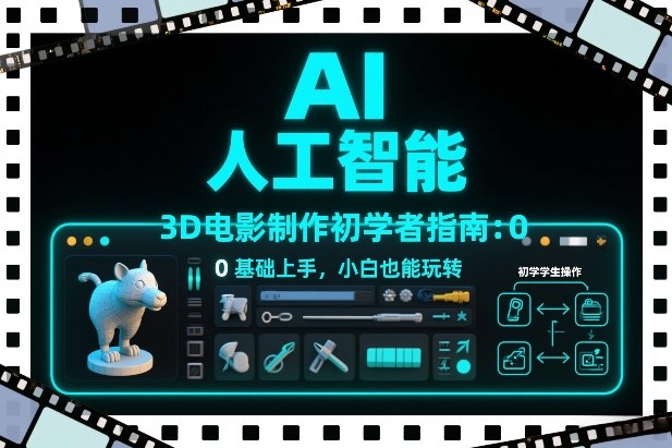 AI人工智能3D电影制作初学者指南：0基础上手，小白也能玩转-靠谱项目库