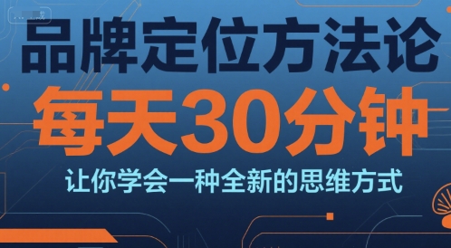 品牌定位方法论，每天30钟分让你学会一种全新的思维方式-靠谱项目库
