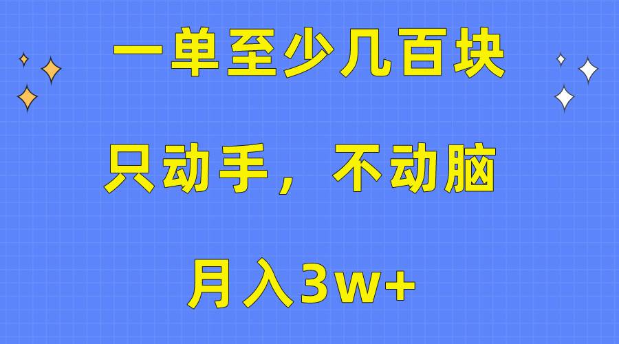 （10356期）一单至少几百块，只动手不动脑，月入3w+。看完就能上手，保姆级教程-靠谱项目库