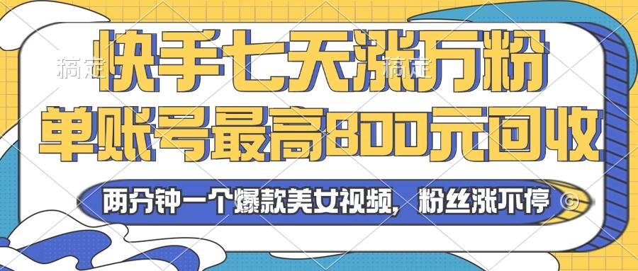 （13158期）2024年快手七天涨万粉，但账号最高800元回收。两分钟一个爆款美女视频-靠谱项目库