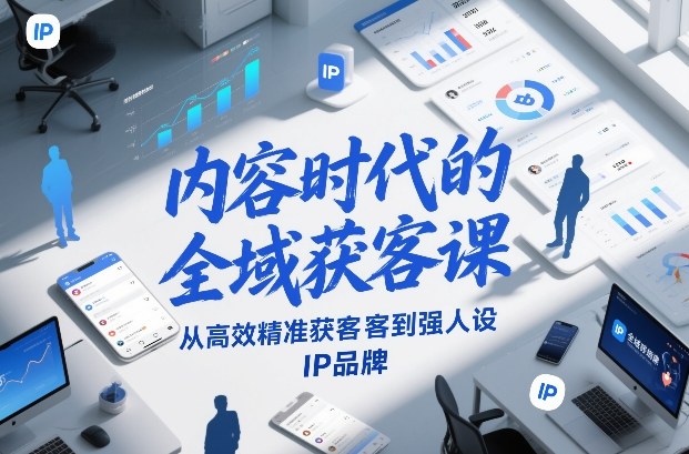内容时代的全域获客课，从高效精准获客到强人设IP品牌-靠谱项目库