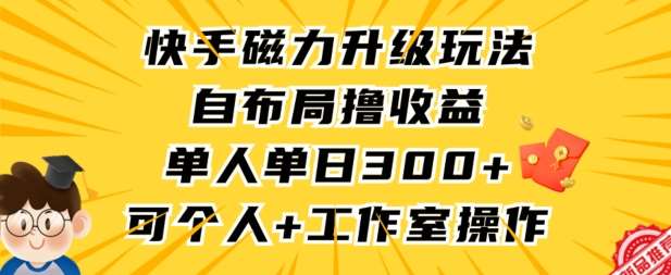 快手磁力升级玩法，自布局撸收益，单人单日300+，个人工作室均可操作【揭秘】-靠谱项目库