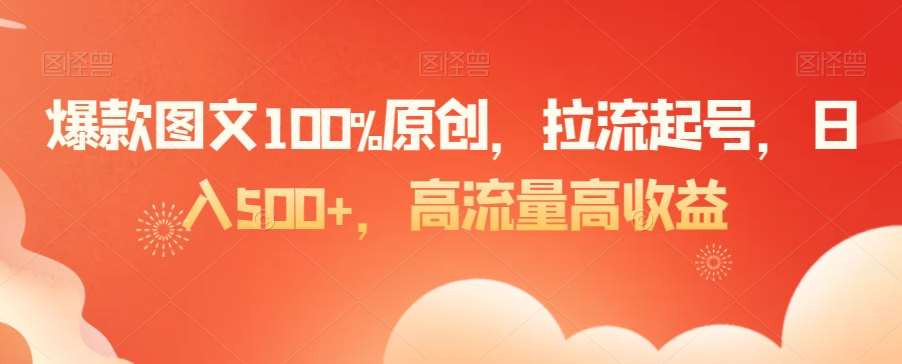爆款图文100%原创，拉流起号，日入500+，高流量高收益【揭秘】-靠谱项目库