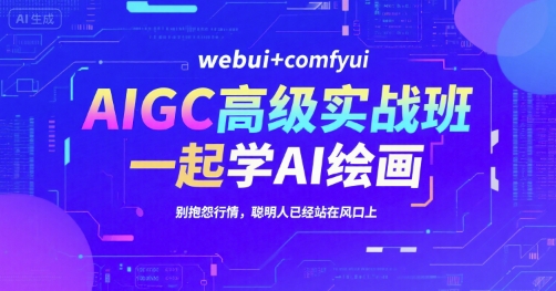 AIGC高级实战班，webui+comfyui，一起学AI绘画，别抱怨行情，聪明人已经站在风口上-靠谱项目库