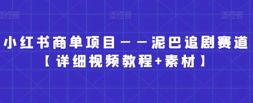 小红书商单项目——泥巴追剧赛道【详细视频教程+素材】【揭秘】-靠谱项目库