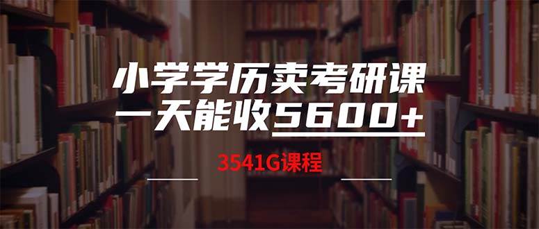 小学学历卖考研课程，一天收5600（附3580G考研合集）-靠谱项目库