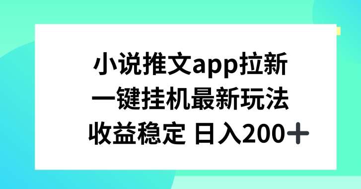 小说推文APP拉新，一键挂JI新玩法，收益稳定日入200+【揭秘】-靠谱项目库