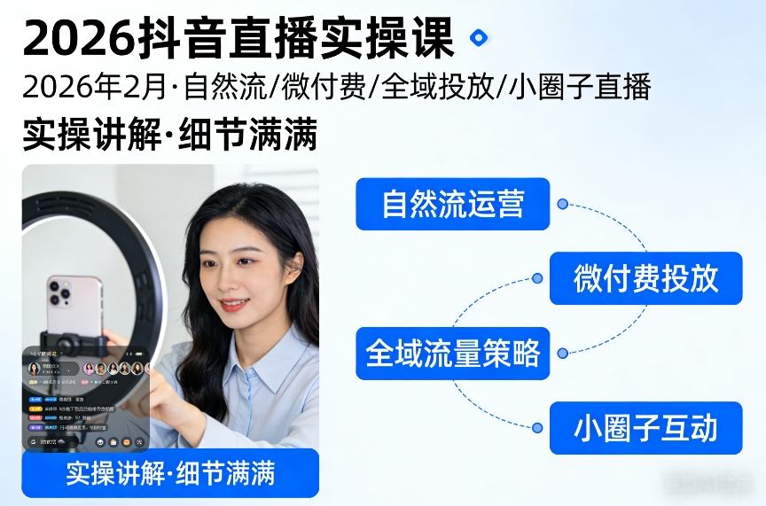 2026抖音直播实操课2026年2月，自然流、微付费、全域投放、小圈子直播，实操讲解，细节满满-靠谱项目库