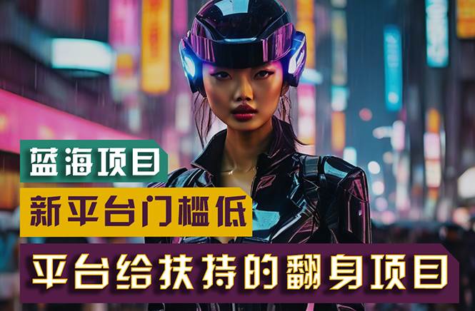 （11244期）【蓝海项目】新平台无脑搬运，翻身项目 门槛低 小白也能轻松上手 日入500+-靠谱项目库