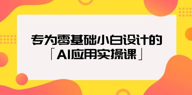 （9578期）专为零基础小白设计的「AI应用实操课」-靠谱项目库