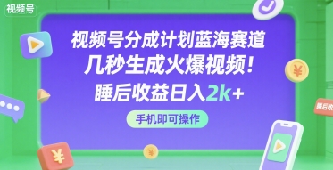 视频号分成计划蓝海赛道，几秒生成火爆视频，睡后收益日入2k+，手机即可操作【揭秘】-靠谱项目库