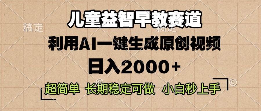 （13665期）儿童益智早教，这个赛道赚翻了，利用AI一键生成原创视频，日入2000+，…-靠谱项目库