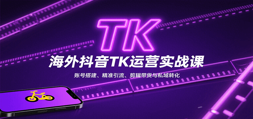 海外抖音TK运营实战课：账号搭建、精准引流、剪辑带货与私域转化-靠谱项目库