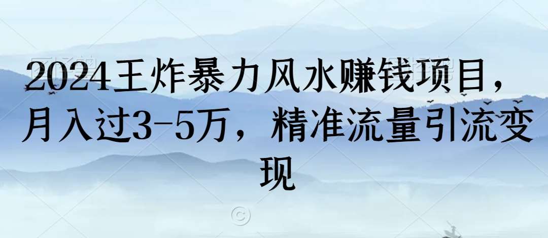 2024王炸暴力风水赚钱项目，月入过3-5万，精准流量引流变现【揭秘】-靠谱项目库