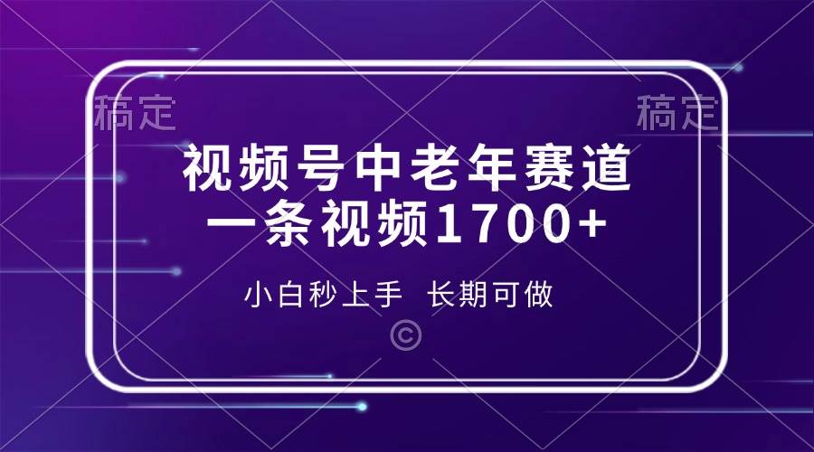 （13781期）视频号中老年赛道，一条视频1700+，小白秒上手，长期可做-靠谱项目库