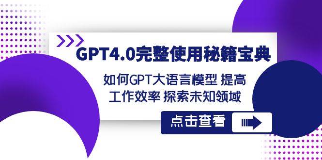 GPT4.0完整使用秘籍宝典：如何使用GPT大语言模型 提高工作效率 探索未知领域-靠谱项目库