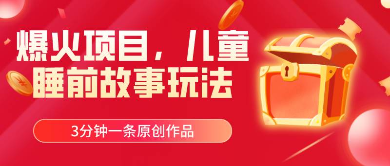 （11197期）爆火项目，儿童睡筋故事玩法，3分钟一条原创作品-靠谱项目库