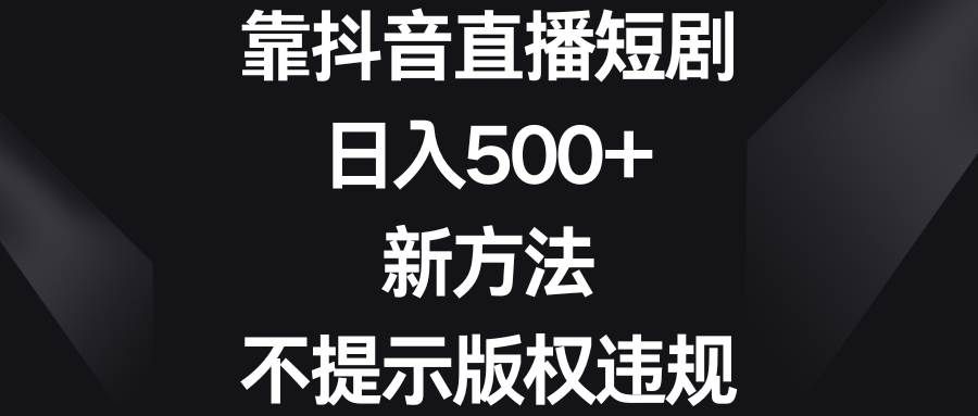 （8729期）靠抖音直播短剧，日入500+，新方法、不提示版权违规-靠谱项目库