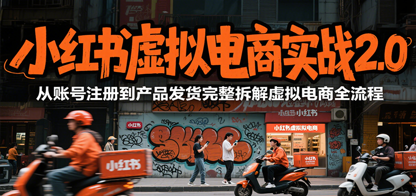 小红书虚拟电商实战2.0，从账号注册到产品发货完整拆解虚拟电商全流程-靠谱项目库