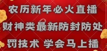 （8916期）农历新年必火直播 财神类最新防封防处罚技术 学会马上播-靠谱项目库