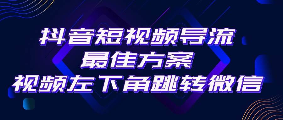 抖音短视频引流导流最佳方案，视频左下角跳转微信，外面500一单，利润200+-靠谱项目库