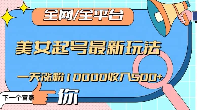 全网，全平台，美女起号最新玩法一天涨粉10000收入500+【揭秘】-靠谱项目库