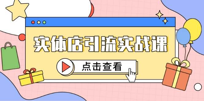 实体店引流实战课，短视频认知+抖加投放，精准对标百客进店-靠谱项目库