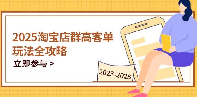 （14568期）2025淘宝店群高客单玩法全攻略，把握高客单关键技巧，精通全周期运营-靠谱项目库