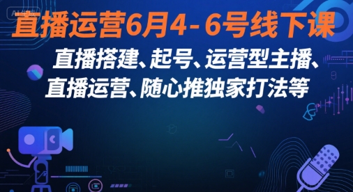 直播运营6月4-6号线下课，‬直播搭建、起号、运营型主播、直播运‬营、随心推独家打法等-靠谱项目库