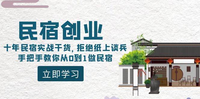 民宿创业：十年民宿实战干货，拒绝纸上谈兵，手把手教你从0到1做民宿-靠谱项目库