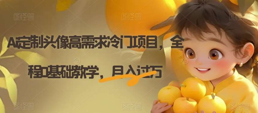 Ai定制头像高需求冷门项目，全程0基础教学，月入过万【揭秘】-靠谱项目库