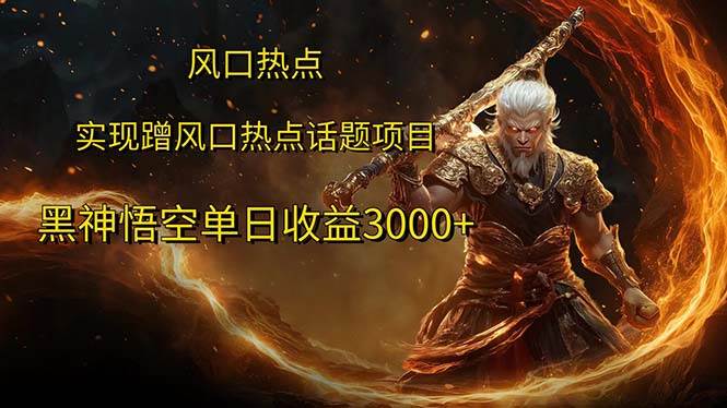 （12328期）风口热点项目黑神话悟空单日收益3000+-靠谱项目库