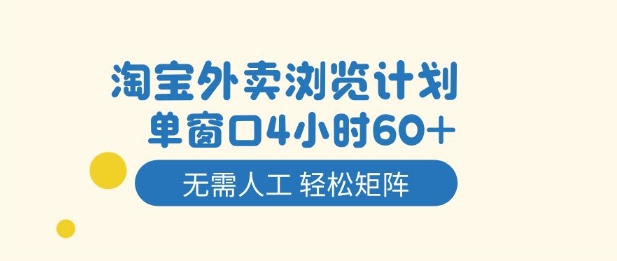 淘宝外卖浏览计划，到窗口4小时60+无需人工，轻松矩阵开干【揭秘】-靠谱项目库