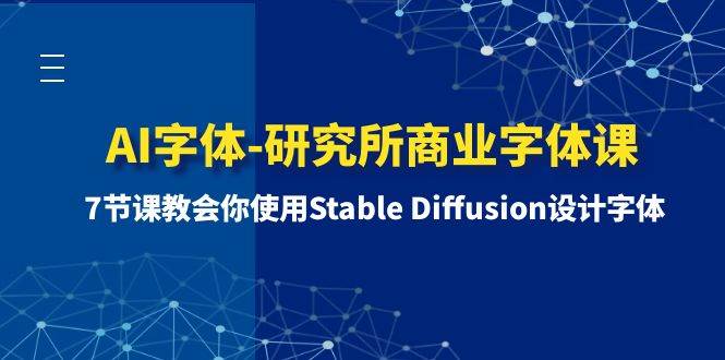 （8370期）AI字体-研究所商业字体课-第1期：7节课教会你使用Stable Diffusion设计字体-靠谱项目库