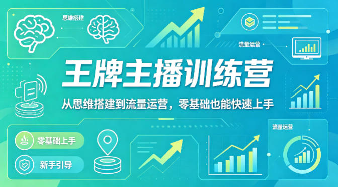 抖音王牌主播训练营，从思维搭建到流量运营，零基础也能快速上手-靠谱项目库
