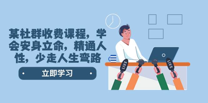 （8389期）某社群收费课程，学会安身立命，精通人性，少走人生弯路（77节课）-靠谱项目库