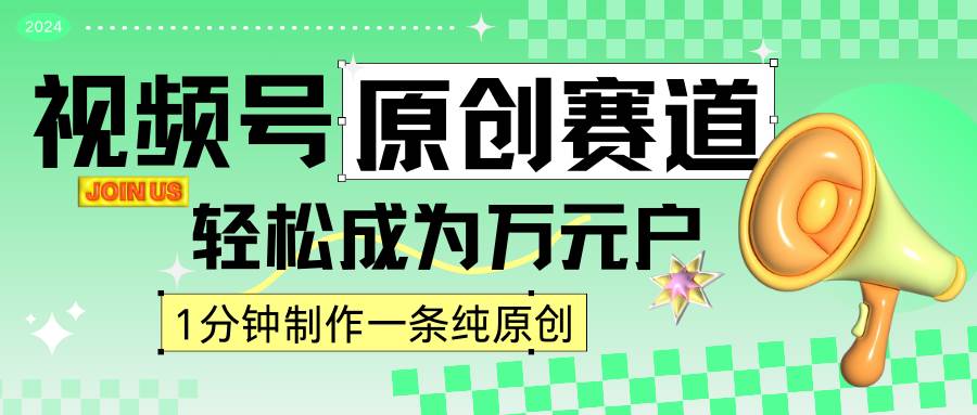 2024视频号最新原创赛道，1分钟一条原创作品，日入4位数轻轻松松-靠谱项目库