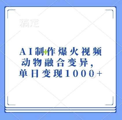 AI制作爆火视频，动物融合变异，单日变现1k-靠谱项目库