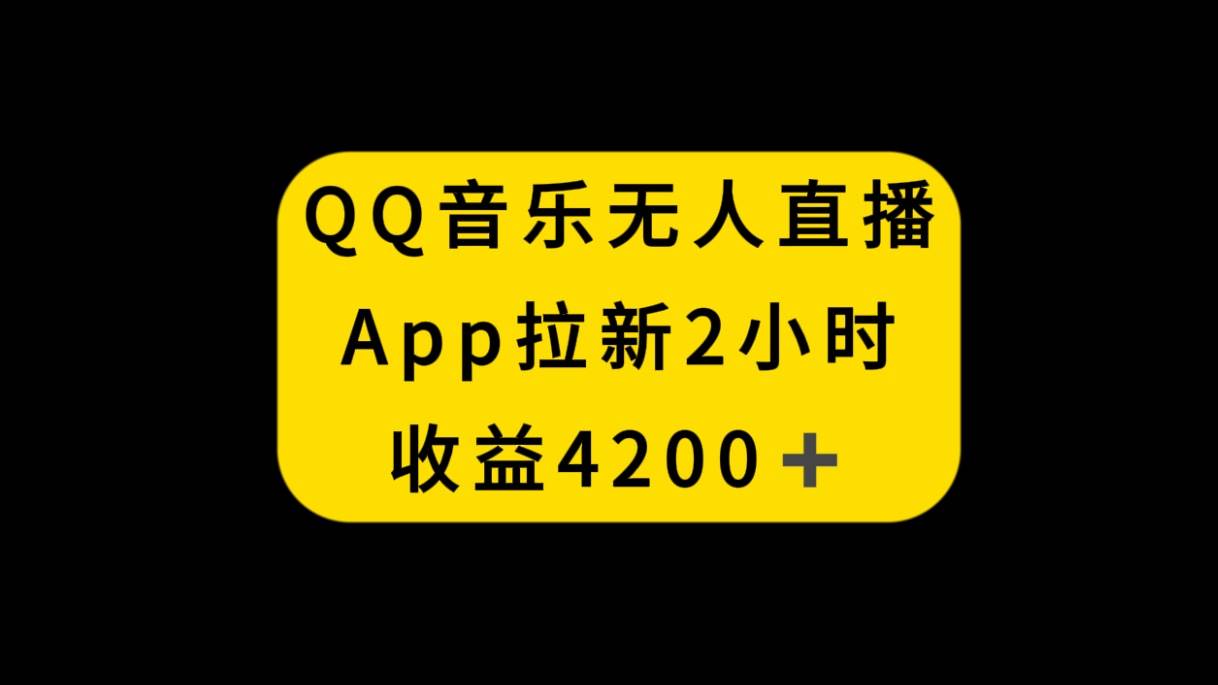 QQ音乐无人直播APP拉新，2小时收入4200，不封号新玩法-靠谱项目库
