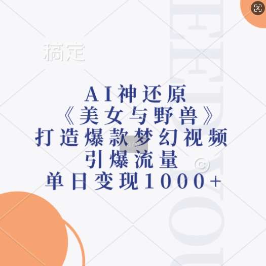 AI神还原《美女与野兽》，打造爆款梦幻视频，引爆流量，单日变现1k-靠谱项目库