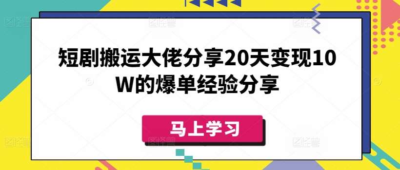 短剧搬运大佬分享20天变现10W的爆单经验分享-靠谱项目库
