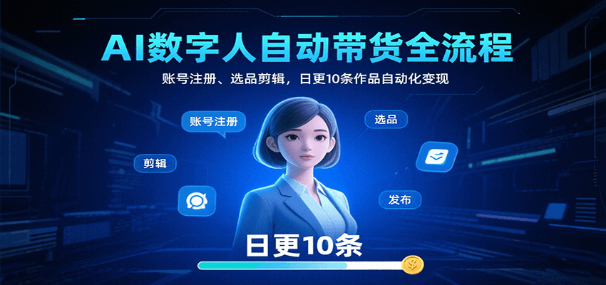 AI数字人自动带货全流程：账号注册、选品剪辑，日更10条作品自动化变现-靠谱项目库
