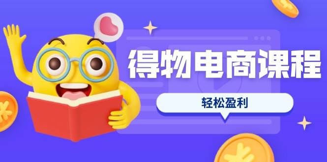（14146期）得物电商课程合集，选品、优化、定价全攻略，7天SOP单品爆红，轻松盈利-靠谱项目库