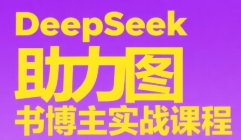 DeepSeek助力图书博主实战课，从0到1搭建账号、爆款选品逻辑、多维度内容制作技巧-靠谱项目库