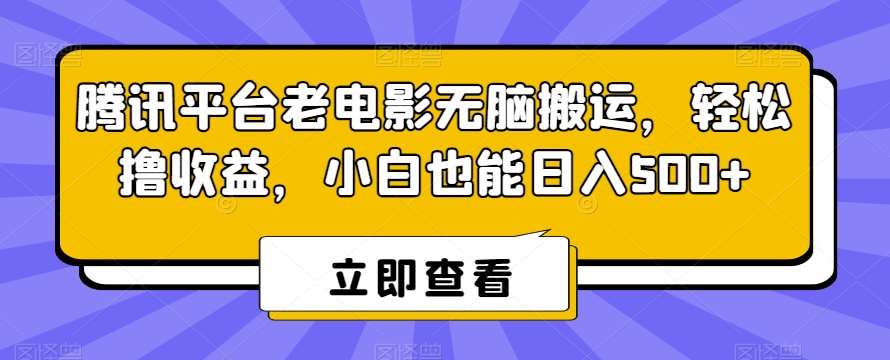 腾讯平台老电影无脑搬运，轻松撸收益，小白也能日入500+【揭秘】-靠谱项目库