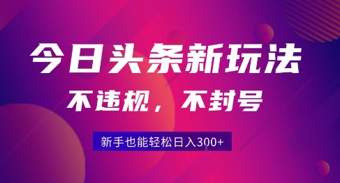 2025今日头条原创玩法5.0，不违规不封号，零门槛新手跟着做也能日入3张+-靠谱项目库