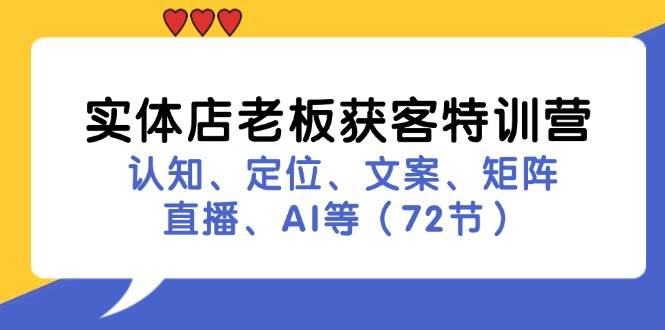 实体店老板获客特训营：认知、定位、文案、矩阵、直播、AI等（72节）-靠谱项目库