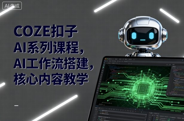 COZE扣子AI系列课程，AI工作流搭建，核心内容教学-靠谱项目库